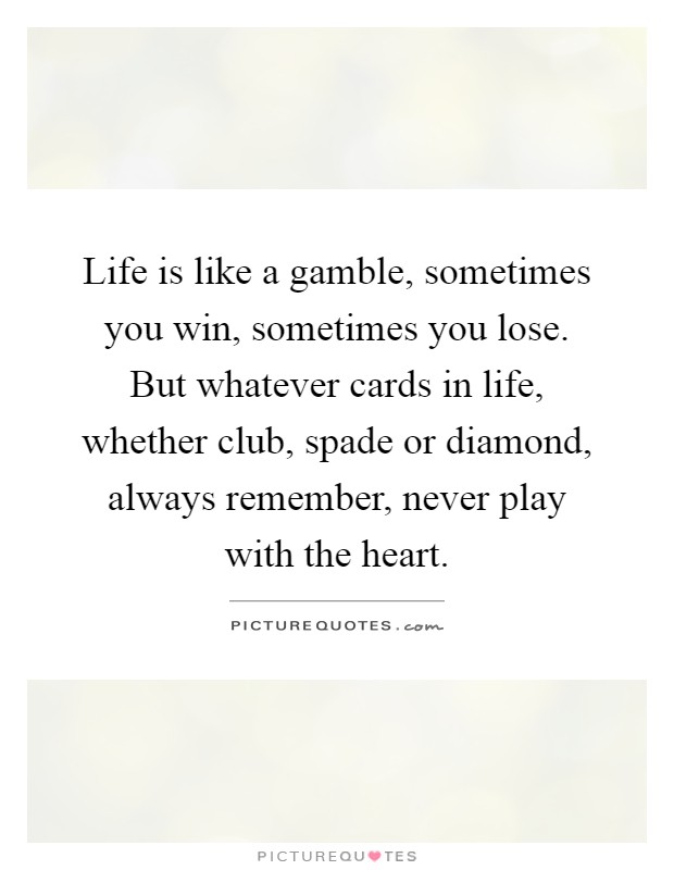 Life is like a gamble, sometimes you win, sometimes you lose. But whatever cards in life, whether club, spade or diamond, always remember, never play with the heart Picture Quote #1