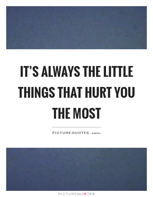 It's always the little things that hurt you the most Picture Quote #1
