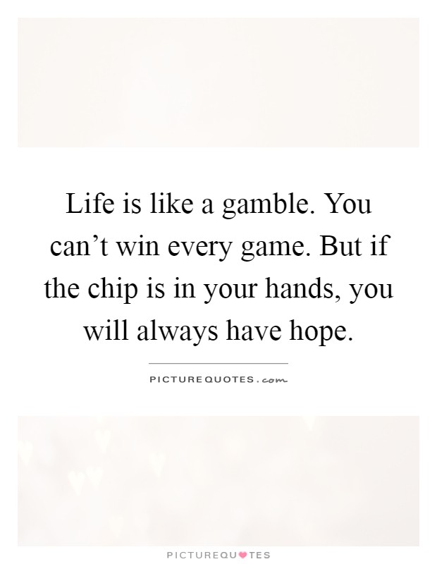 Life is like a gamble. You can't win every game. But if the chip is in your hands, you will always have hope Picture Quote #1