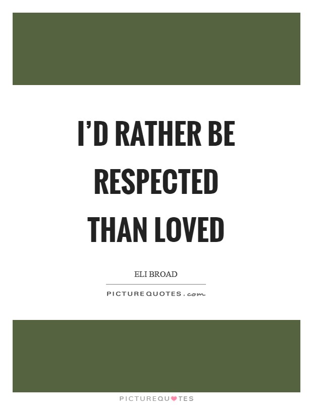 I'd rather be respected than loved Picture Quote #1