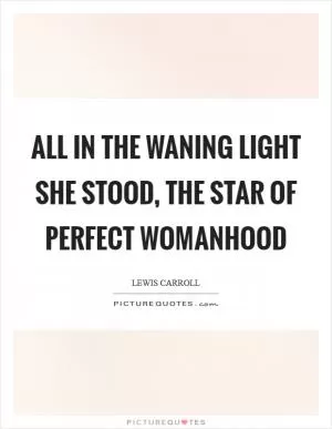All in the waning light she stood, the star of perfect womanhood Picture Quote #1