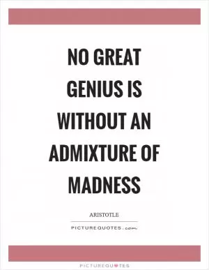 No great genius is without an admixture of madness Picture Quote #1