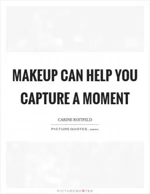 Makeup can help you capture a moment Picture Quote #1