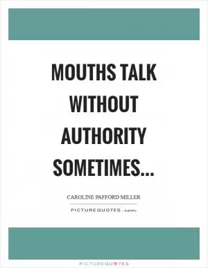 Mouths talk without authority sometimes Picture Quote #1