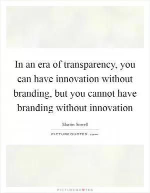 In an era of transparency, you can have innovation without branding, but you cannot have branding without innovation Picture Quote #1