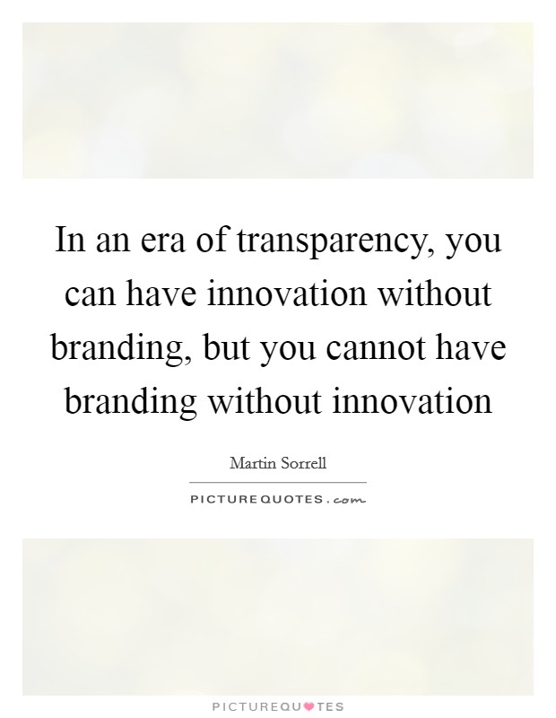 In an era of transparency, you can have innovation without branding, but you cannot have branding without innovation Picture Quote #1