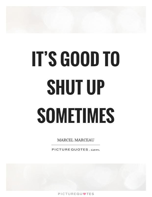 It's good to shut up sometimes Picture Quote #1