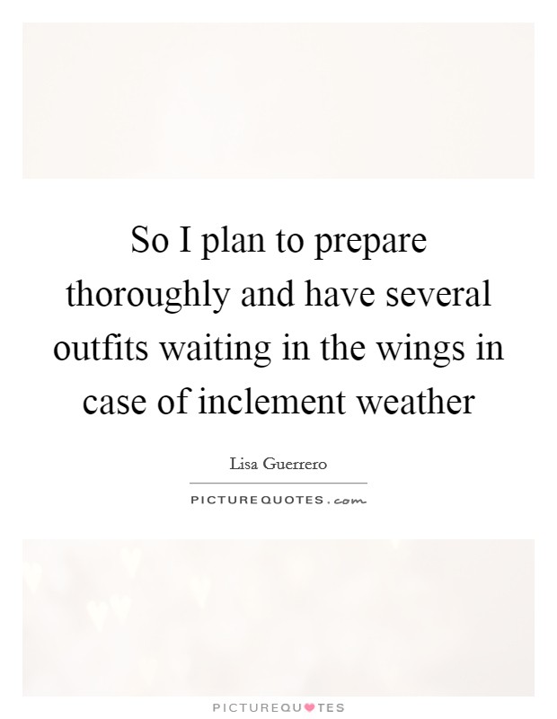 So I plan to prepare thoroughly and have several outfits waiting in the wings in case of inclement weather Picture Quote #1