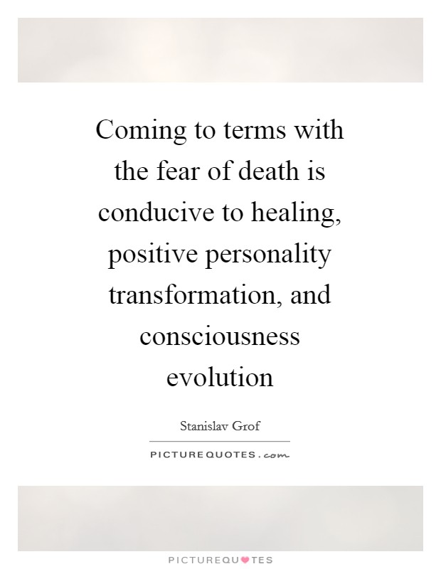 Coming to terms with the fear of death is conducive to healing, positive personality transformation, and consciousness evolution Picture Quote #1
