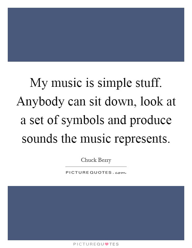 My music is simple stuff. Anybody can sit down, look at a set of symbols and produce sounds the music represents Picture Quote #1
