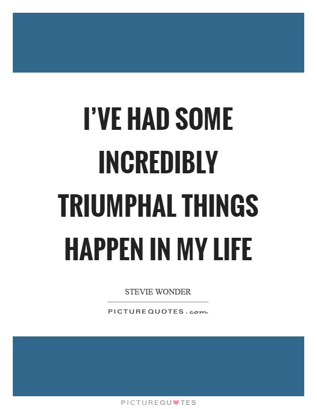 I've had some incredibly triumphal things happen in my life Picture Quote #1