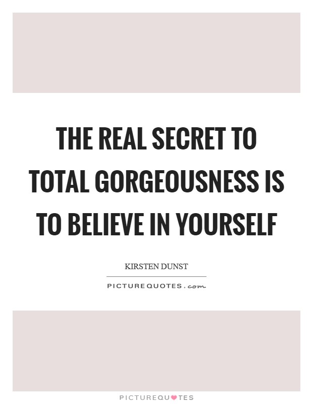 The real secret to total gorgeousness is to believe in yourself Picture Quote #1