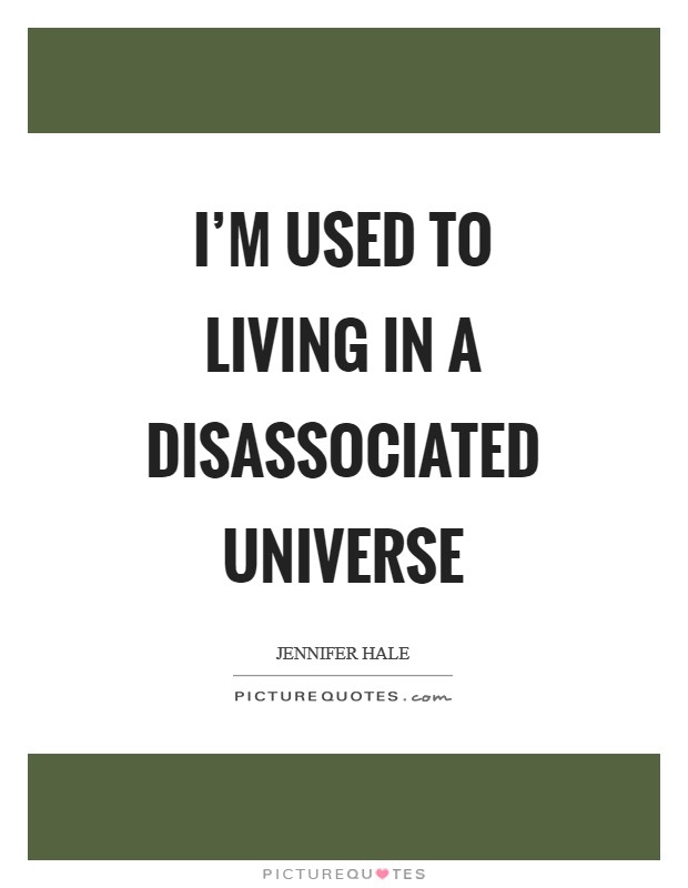 I'm used to living in a disassociated universe Picture Quote #1