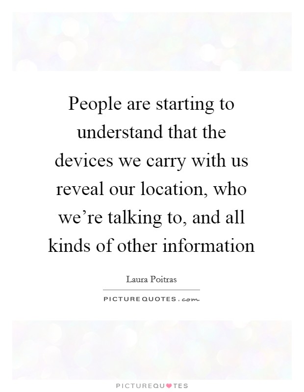 People are starting to understand that the devices we carry with us reveal our location, who we're talking to, and all kinds of other information Picture Quote #1