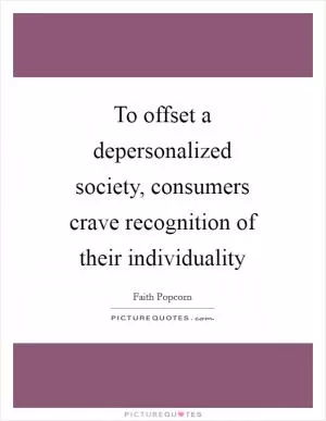 To offset a depersonalized society, consumers crave recognition of their individuality Picture Quote #1
