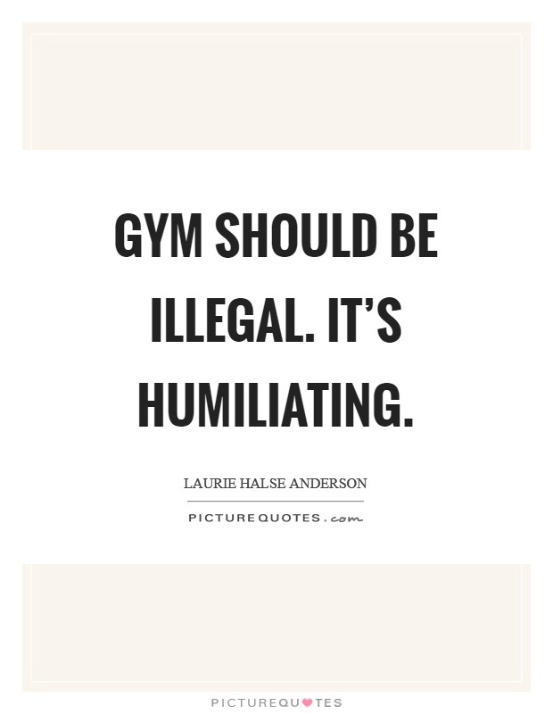 Gym should be illegal. It's humiliating Picture Quote #1