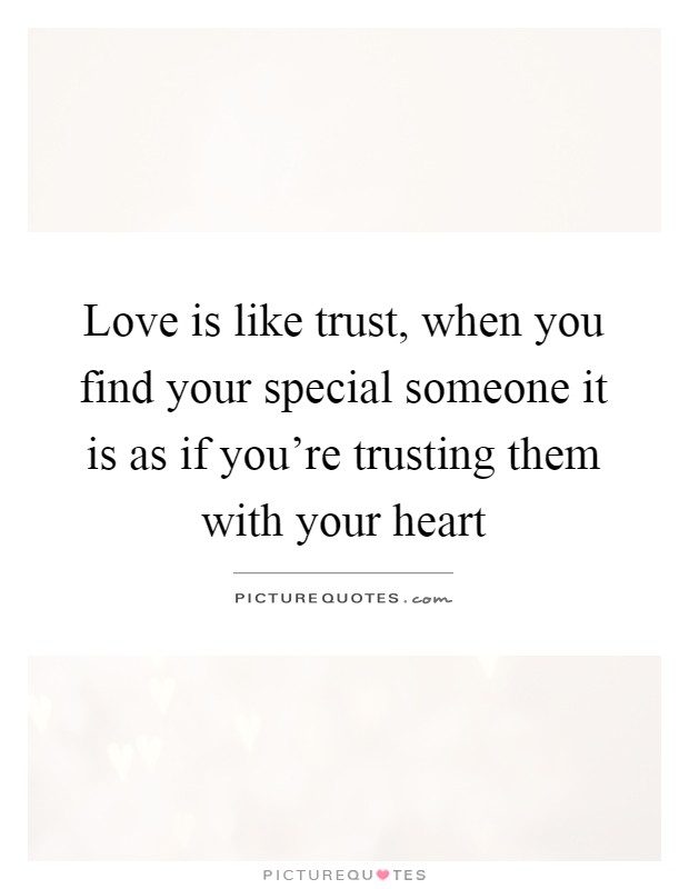 Love is like trust, when you find your special someone it is as if you're trusting them with your heart Picture Quote #1