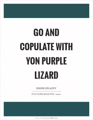 Go and copulate with yon purple lizard Picture Quote #1