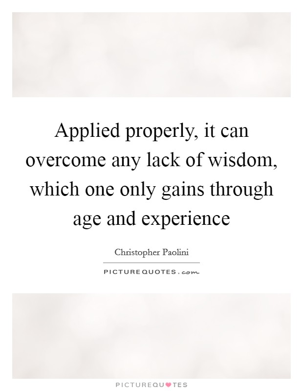 Applied properly, it can overcome any lack of wisdom, which one only gains through age and experience Picture Quote #1
