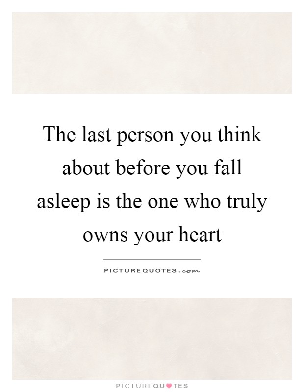 The last person you think about before you fall asleep is the one who truly owns your heart Picture Quote #1