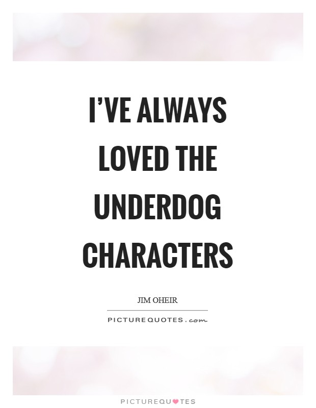 I've always loved the underdog characters Picture Quote #1