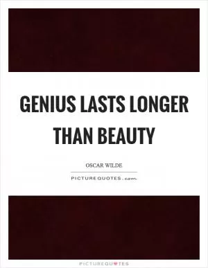 Genius lasts longer than beauty Picture Quote #1