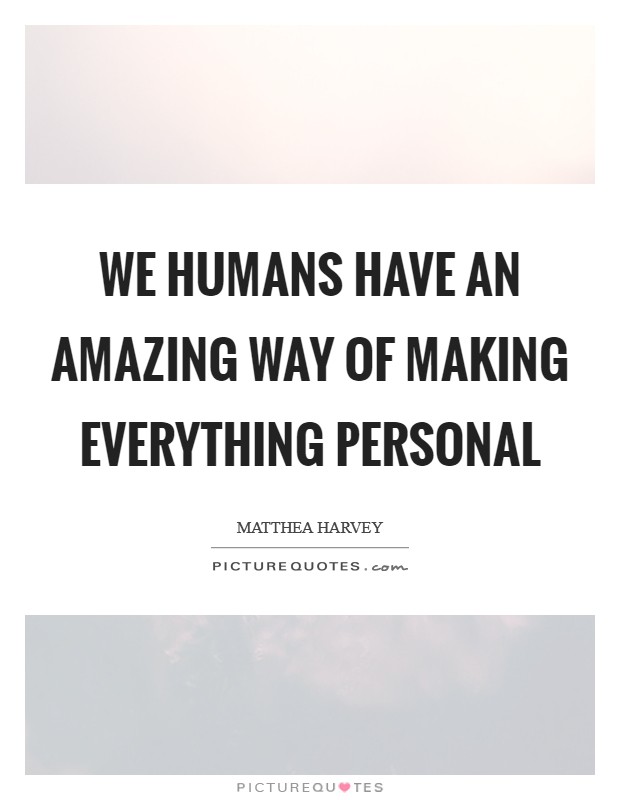 We humans have an amazing way of making everything personal Picture Quote #1