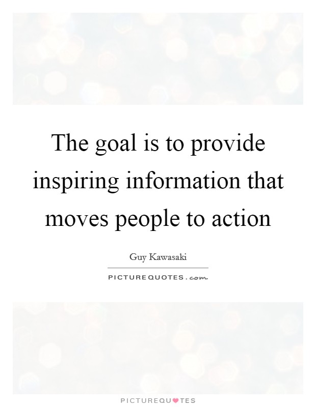 The goal is to provide inspiring information that moves people to action Picture Quote #1
