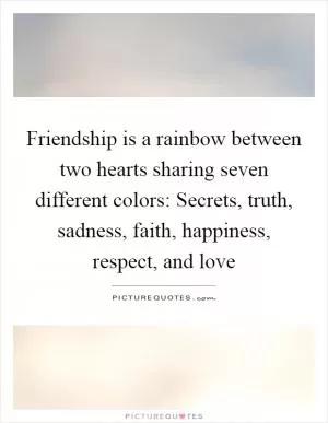 Friendship is a rainbow between two hearts sharing seven different colors: Secrets, truth, sadness, faith, happiness, respect, and love Picture Quote #1