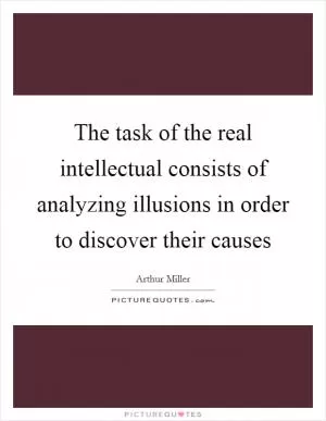 The task of the real intellectual consists of analyzing illusions in order to discover their causes Picture Quote #1