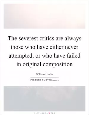 The severest critics are always those who have either never attempted, or who have failed in original composition Picture Quote #1