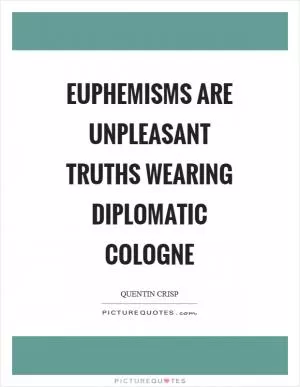 Euphemisms are unpleasant truths wearing diplomatic cologne Picture Quote #1