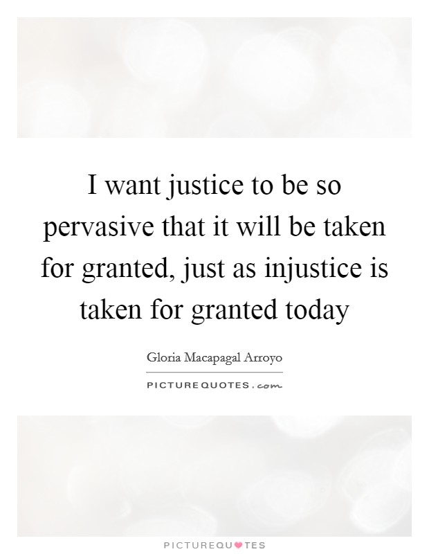 I want justice to be so pervasive that it will be taken for granted, just as injustice is taken for granted today Picture Quote #1