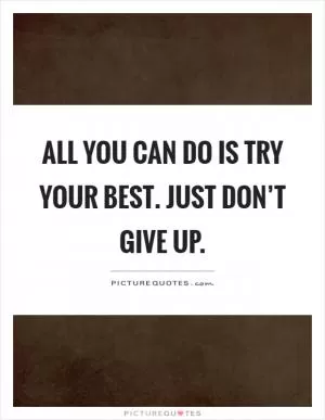 All you can do is try your best. Just don’t give up Picture Quote #1