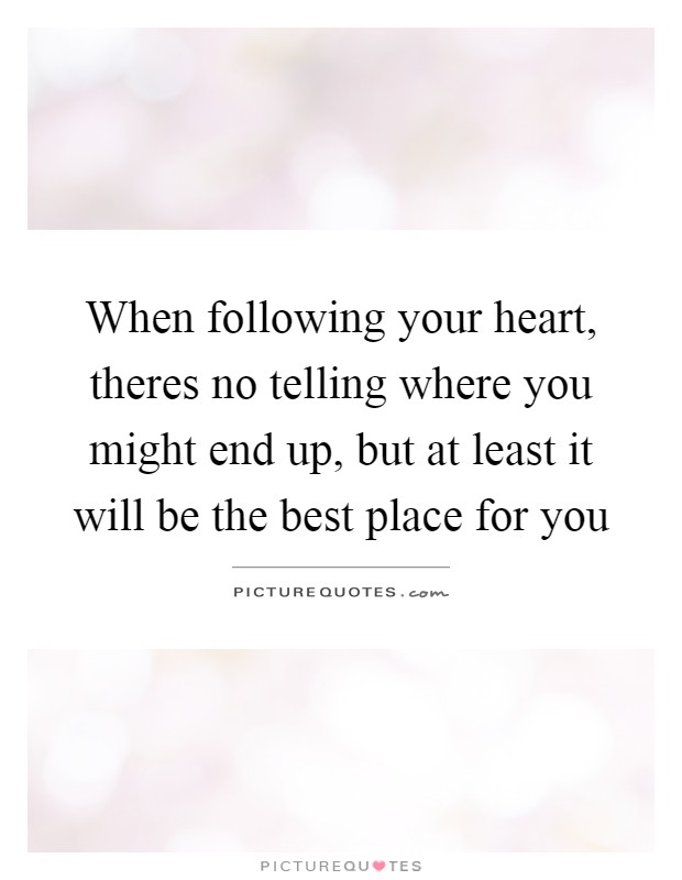 When following your heart, theres no telling where you might end up, but at least it will be the best place for you Picture Quote #1