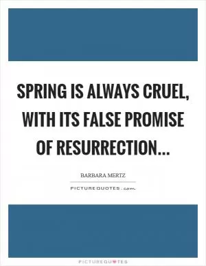 Spring is always cruel, with its false promise of resurrection Picture Quote #1