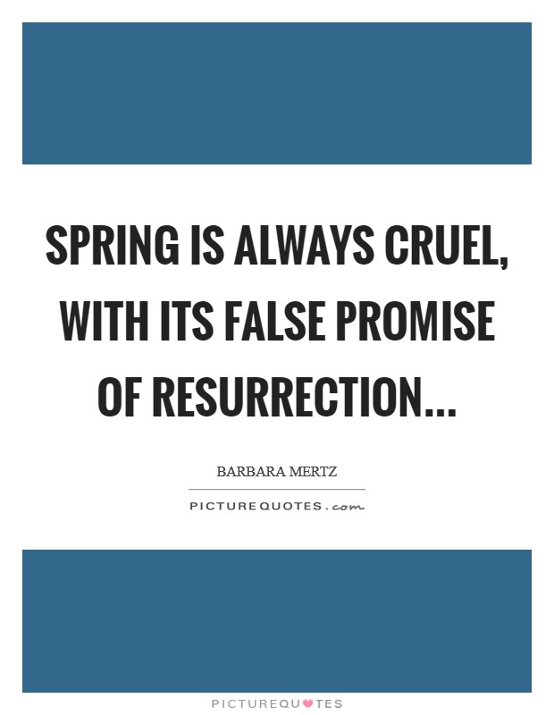Spring is always cruel, with its false promise of resurrection Picture Quote #1