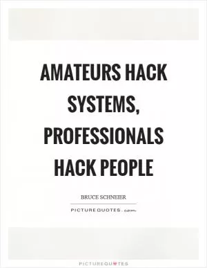 Amateurs hack systems, professionals hack people Picture Quote #1