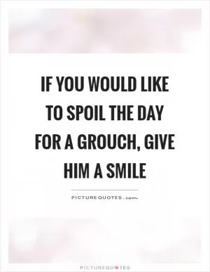 If you would like to spoil the day for a grouch, give him a smile Picture Quote #1