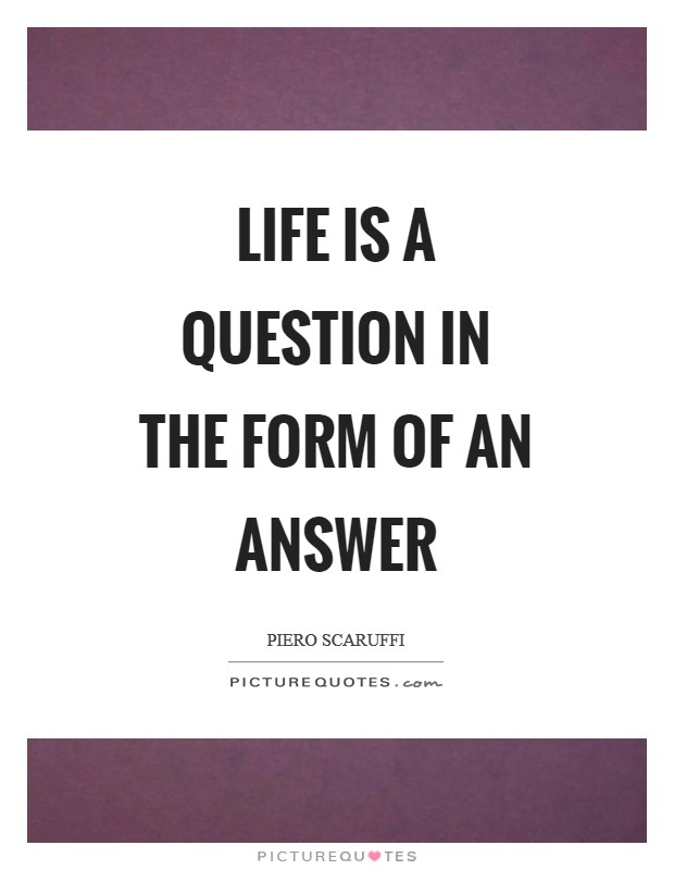 Life is a question in the form of an answer Picture Quote #1