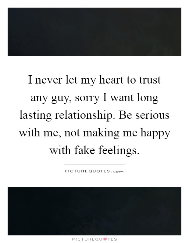 I never let my heart to trust any guy, sorry I want long lasting relationship. Be serious with me, not making me happy with fake feelings Picture Quote #1