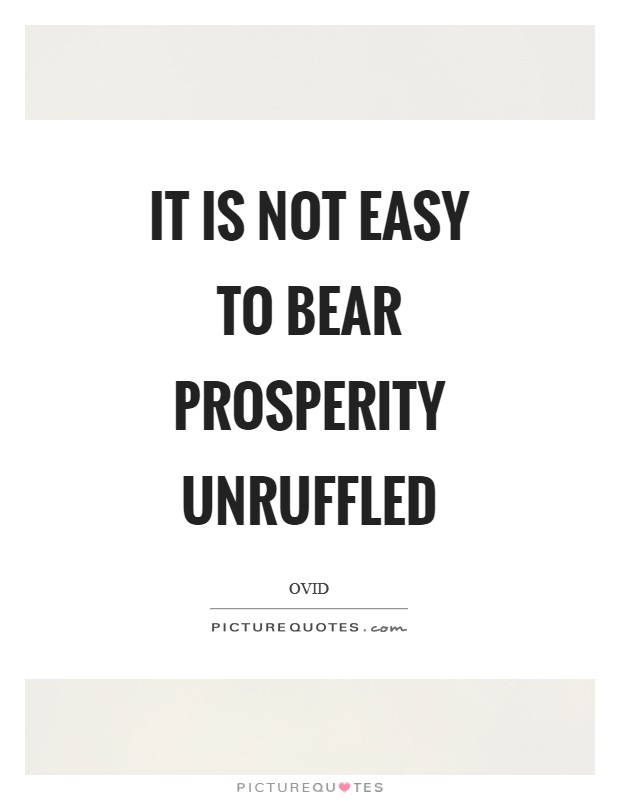 It is not easy to bear prosperity unruffled Picture Quote #1