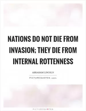 Nations do not die from invasion; they die from internal rottenness Picture Quote #1