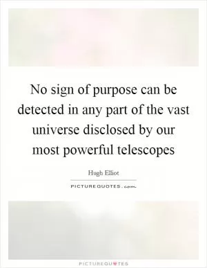No sign of purpose can be detected in any part of the vast universe disclosed by our most powerful telescopes Picture Quote #1