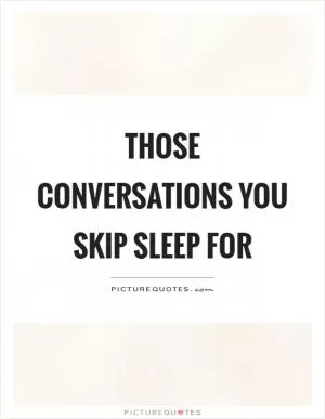 Those conversations you skip sleep for Picture Quote #1