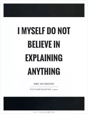 I myself do not believe in explaining anything Picture Quote #1