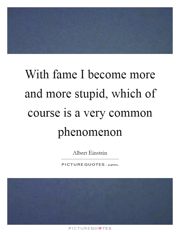 With fame I become more and more stupid, which of course is a very common phenomenon Picture Quote #1