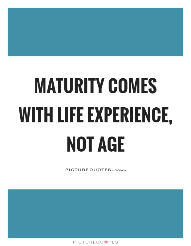 Maturity comes with life experience, not age Picture Quote #1