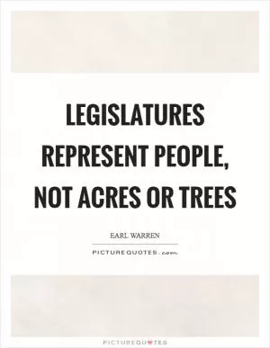 Legislatures represent people, not acres or trees Picture Quote #1