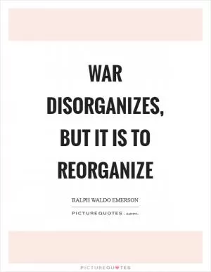 War disorganizes, but it is to reorganize Picture Quote #1